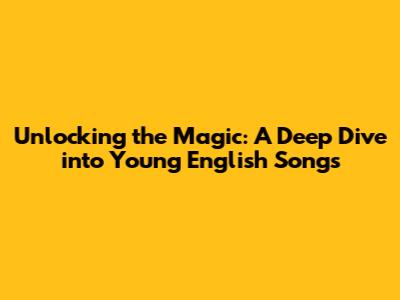 Unlocking the Magic: A Deep Dive into Young English Songs