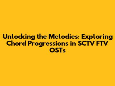 Unlocking the Melodies: Exploring Chord Progressions in SCTV FTV OSTs