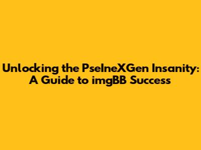 Unlocking the PseIneXGen Insanity: A Guide to imgBB Success