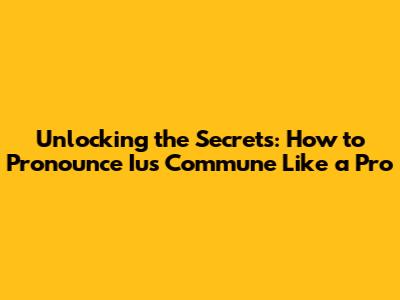 Unlocking the Secrets: How to Pronounce Ius Commune Like a Pro