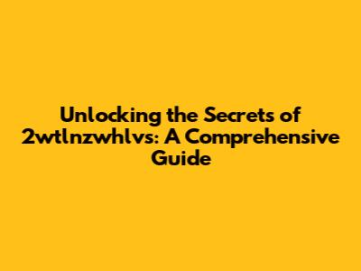 Unlocking the Secrets of 2wtlnzwhlvs: A Comprehensive Guide