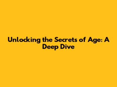 Unlocking the Secrets of Age: A Deep Dive