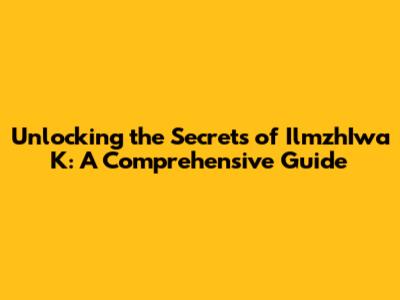 Unlocking the Secrets of IlmzhIwa K: A Comprehensive Guide