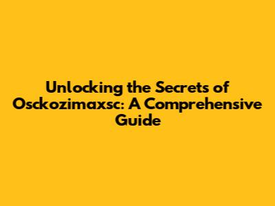 Unlocking the Secrets of Osckozimaxsc: A Comprehensive Guide