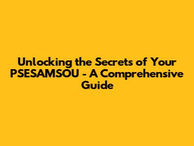 Unlocking the Secrets of Your PSESAMSOU - A Comprehensive Guide