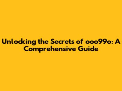 Unlocking the Secrets of ooo99o: A Comprehensive Guide