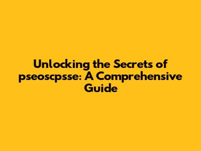 Unlocking the Secrets of pseoscpsse: A Comprehensive Guide