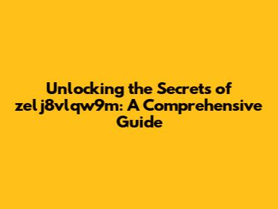 Unlocking the Secrets of zelj8vlqw9m: A Comprehensive Guide