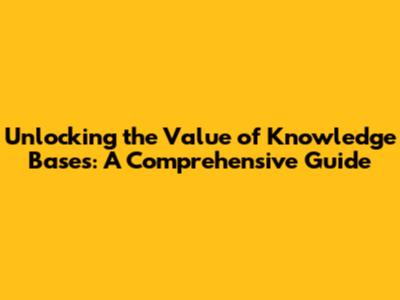 Unlocking the Value of Knowledge Bases: A Comprehensive Guide