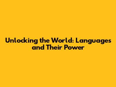 Unlocking the World: Languages and Their Power