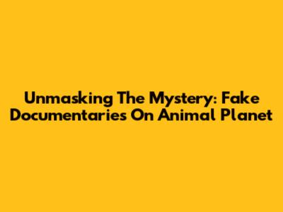 Unmasking The Mystery: Fake Documentaries On Animal Planet