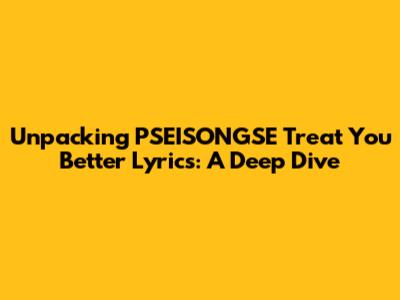 Unpacking 'PSEISONGSE Treat You Better' Lyrics: A Deep Dive