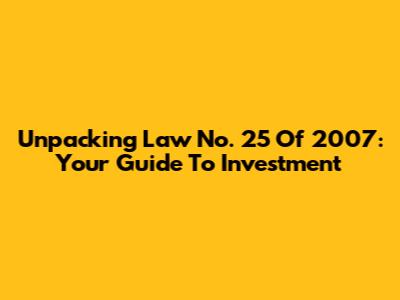 Unpacking Law No. 25 Of 2007: Your Guide To Investment