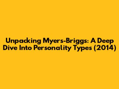 Unpacking Myers-Briggs: A Deep Dive Into Personality Types (2014)