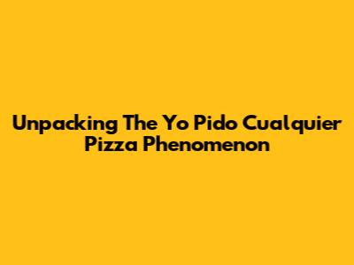 Unpacking The 'Yo Pido Cualquier Pizza' Phenomenon