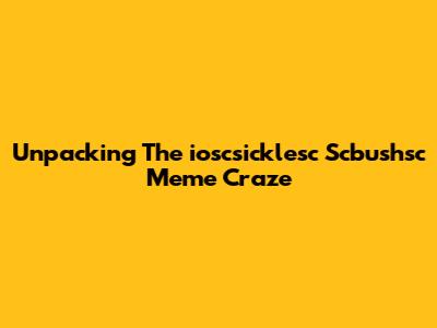 Unpacking The 'ioscsicklesc Scbushsc' Meme Craze