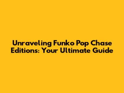 Unraveling Funko Pop Chase Editions: Your Ultimate Guide