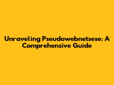 Unraveling Pseudowebnetsese: A Comprehensive Guide