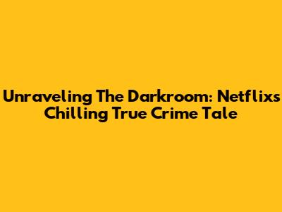 Unraveling The Darkroom: Netflix's Chilling True Crime Tale