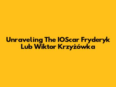 Unraveling The IOScar Fryderyk Lub Wiktor Krzyżówka