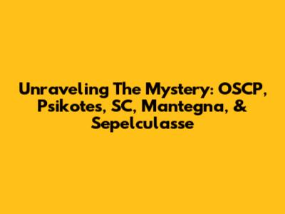 Unraveling The Mystery: OSCP, Psikotes, SC, Mantegna, & Sepelculasse