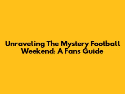 Unraveling The Mystery Football Weekend: A Fan's Guide