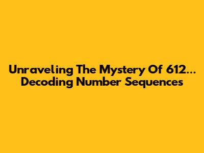 Unraveling The Mystery Of 612... Decoding Number Sequences