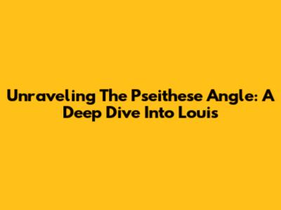 Unraveling The Pseithese Angle: A Deep Dive Into Louis