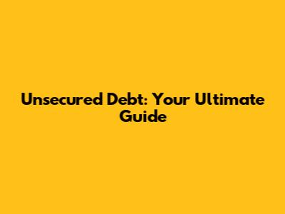 Unsecured Debt: Your Ultimate Guide