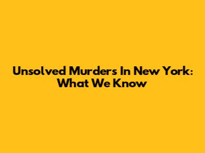 Unsolved Murders In New York: What We Know