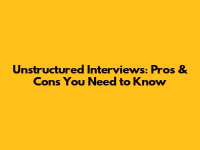 Unstructured Interviews: Pros & Cons You Need to Know