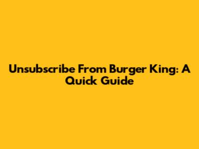 Unsubscribe From Burger King: A Quick Guide