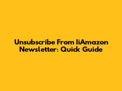 Unsubscribe From IiAmazon Newsletter: Quick Guide