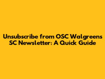 Unsubscribe from OSC Walgreens SC Newsletter: A Quick Guide