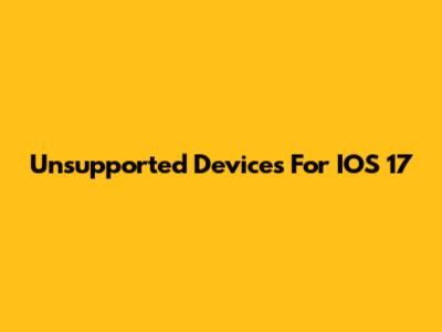 Unsupported Devices For IOS 17