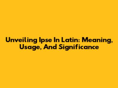 Unveiling 'Ipse' In Latin: Meaning, Usage, And Significance