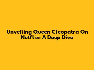 Unveiling 'Queen Cleopatra' On Netflix: A Deep Dive