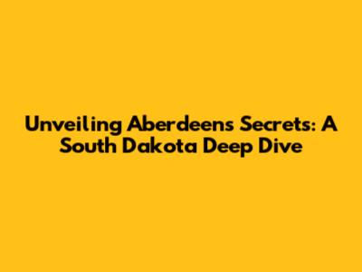 Unveiling Aberdeen's Secrets: A South Dakota Deep Dive