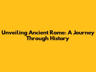 Unveiling Ancient Rome: A Journey Through History