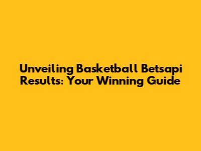 Unveiling Basketball Betsapi Results: Your Winning Guide