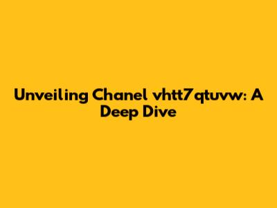 Unveiling Chanel vhtt7qtuvw: A Deep Dive