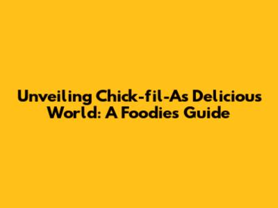 Unveiling Chick-fil-A's Delicious World: A Foodie's Guide