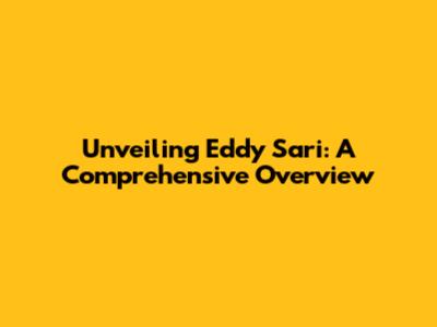 Unveiling Eddy Sari: A Comprehensive Overview