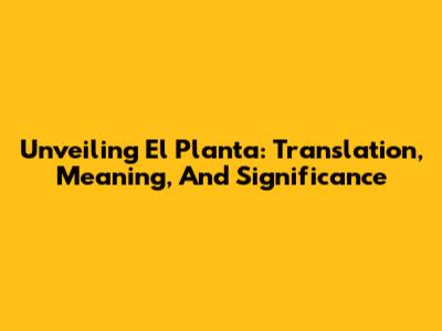 Unveiling El Planta: Translation, Meaning, And Significance