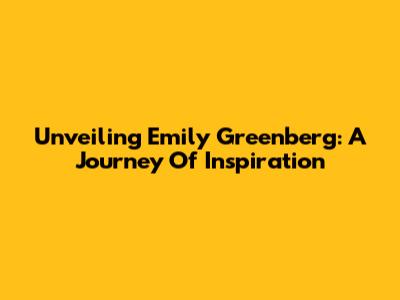 Unveiling Emily Greenberg: A Journey Of Inspiration