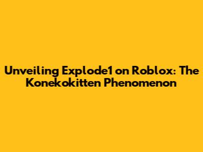Unveiling Explode1 on Roblox: The Konekokitten Phenomenon