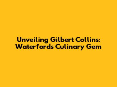 Unveiling Gilbert Collins: Waterford's Culinary Gem