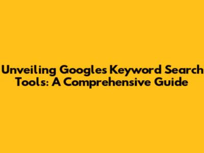 Unveiling Google's Keyword Search Tools: A Comprehensive Guide