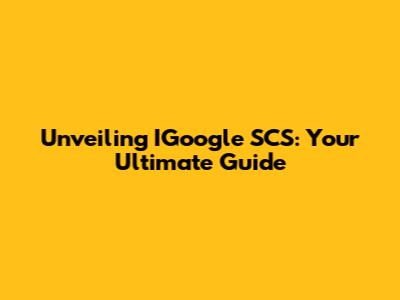 Unveiling IGoogle SCS: Your Ultimate Guide