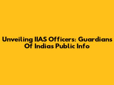 Unveiling IIAS Officers: Guardians Of India's Public Info